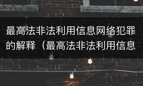 最高法非法利用信息网络犯罪的解释（最高法非法利用信息网络犯罪的解释是）