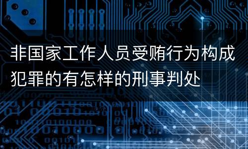 非国家工作人员受贿行为构成犯罪的有怎样的刑事判处