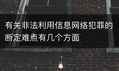 有关非法利用信息网络犯罪的断定难点有几个方面