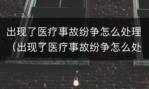 出现了医疗事故纷争怎么处理（出现了医疗事故纷争怎么处理好）