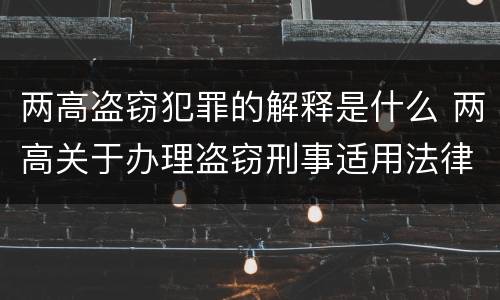 两高盗窃犯罪的解释是什么 两高关于办理盗窃刑事适用法律问题的解释