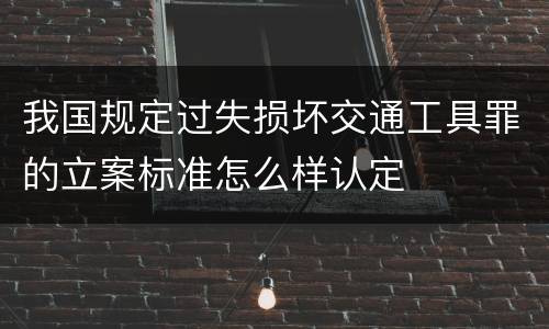 我国规定过失损坏交通工具罪的立案标准怎么样认定