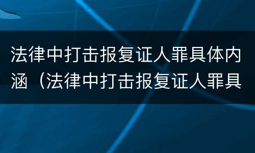 法律中打击报复证人罪具体内涵（法律中打击报复证人罪具体内涵有哪些）