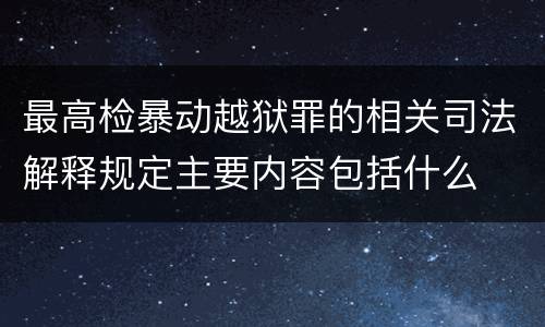最高检暴动越狱罪的相关司法解释规定主要内容包括什么