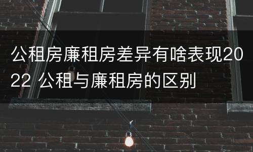 公租房廉租房差异有啥表现2022 公租与廉租房的区别