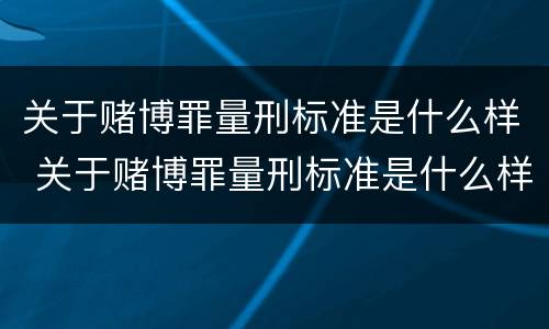 关于赌博罪量刑标准是什么样 关于赌博罪量刑标准是什么样的