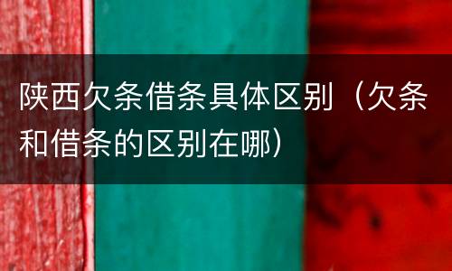 陕西欠条借条具体区别（欠条和借条的区别在哪）