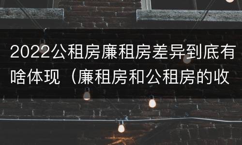 2022公租房廉租房差异到底有啥体现（廉租房和公租房的收费标准）