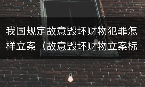 我国规定故意毁坏财物犯罪怎样立案（故意毁坏财物立案标准2000）