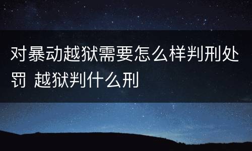 对暴动越狱需要怎么样判刑处罚 越狱判什么刑