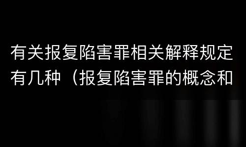 有关报复陷害罪相关解释规定有几种（报复陷害罪的概念和构成特征）
