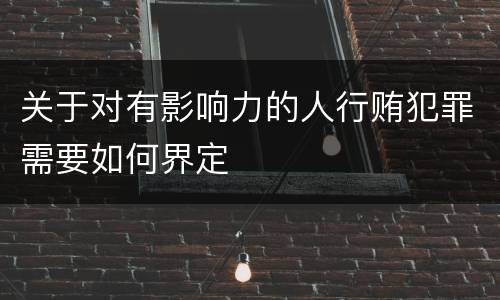 关于对有影响力的人行贿犯罪需要如何界定