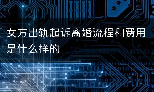 女方出轨起诉离婚流程和费用是什么样的