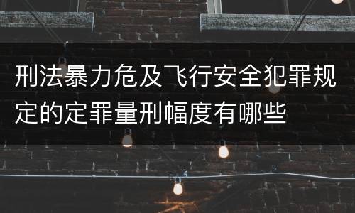 刑法暴力危及飞行安全犯罪规定的定罪量刑幅度有哪些