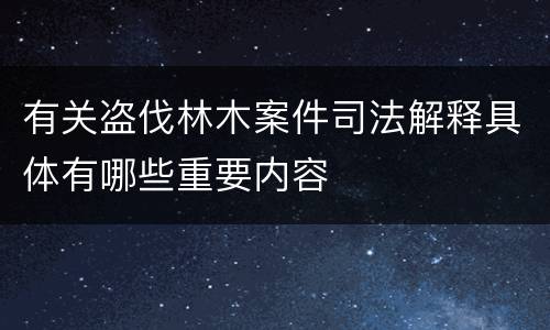 有关盗伐林木案件司法解释具体有哪些重要内容