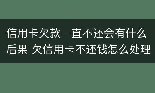 信用卡欠款一直不还会有什么后果 欠信用卡不还钱怎么处理