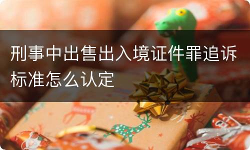 刑事中出售出入境证件罪追诉标准怎么认定