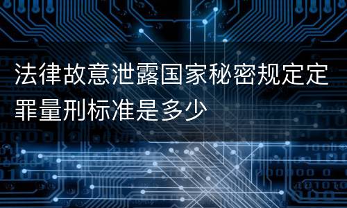 法律故意泄露国家秘密规定定罪量刑标准是多少