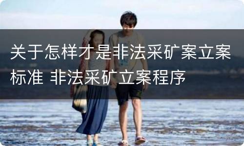 关于怎样才是非法采矿案立案标准 非法采矿立案程序