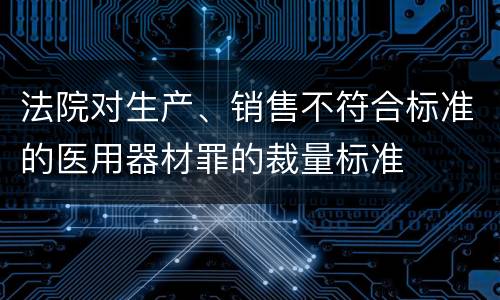 法院对生产、销售不符合标准的医用器材罪的裁量标准