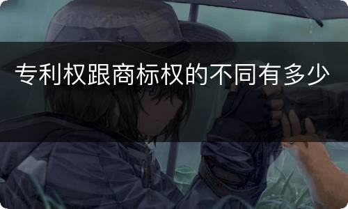 专利权跟商标权的不同有多少