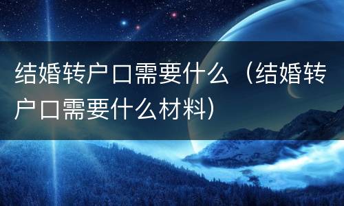 结婚转户口需要什么（结婚转户口需要什么材料）