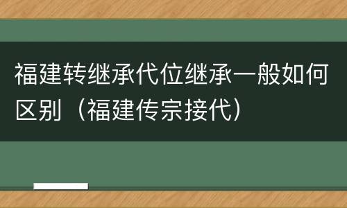 福建转继承代位继承一般如何区别（福建传宗接代）