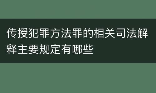 传授犯罪方法罪的相关司法解释主要规定有哪些
