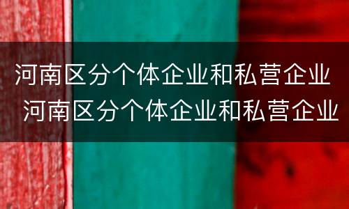 河南区分个体企业和私营企业 河南区分个体企业和私营企业的区别