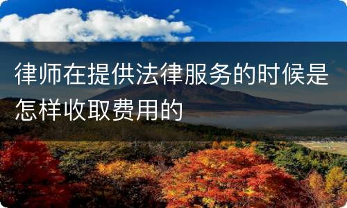 律师在提供法律服务的时候是怎样收取费用的