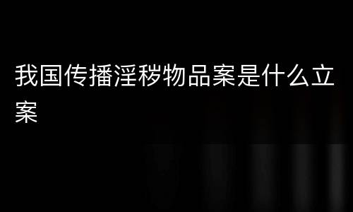 我国传播淫秽物品案是什么立案