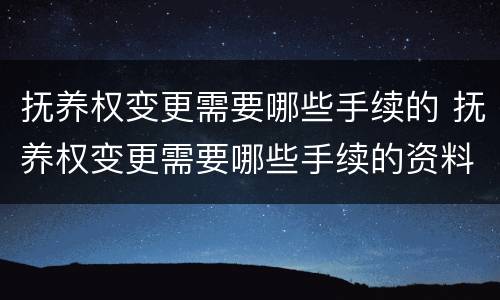 抚养权变更需要哪些手续的 抚养权变更需要哪些手续的资料