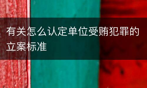 有关怎么认定单位受贿犯罪的立案标准