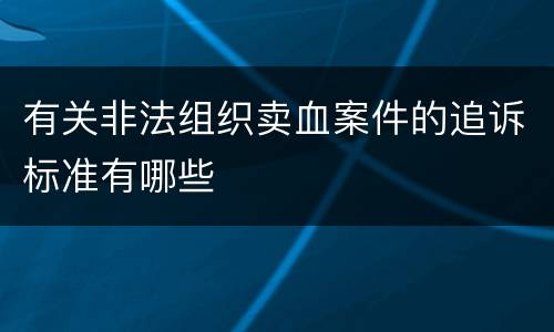 有关非法组织卖血案件的追诉标准有哪些