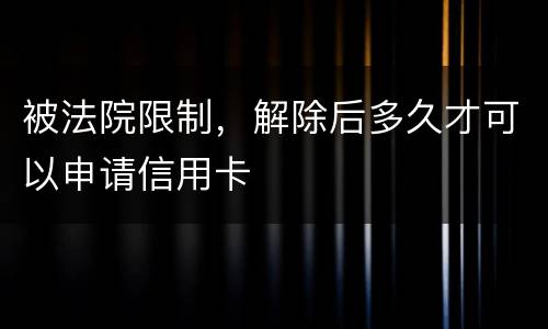 被法院限制，解除后多久才可以申请信用卡