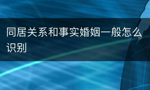 同居关系和事实婚姻一般怎么识别