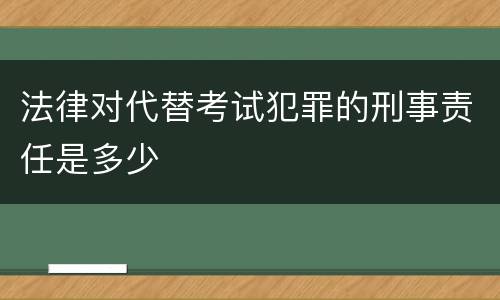 法律对代替考试犯罪的刑事责任是多少