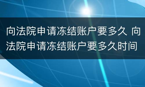向法院申请冻结账户要多久 向法院申请冻结账户要多久时间