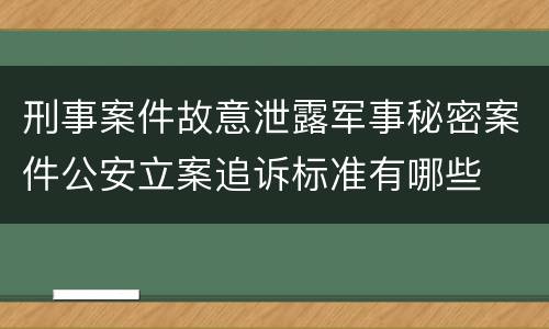 刑事案件故意泄露军事秘密案件公安立案追诉标准有哪些