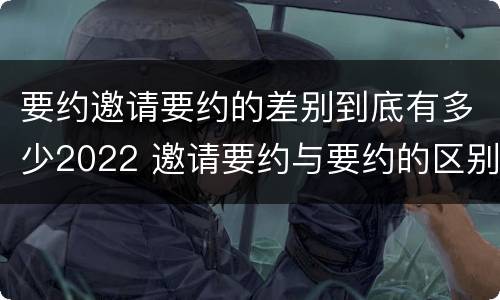 要约邀请要约的差别到底有多少2022 邀请要约与要约的区别
