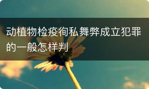 动植物检疫徇私舞弊成立犯罪的一般怎样判