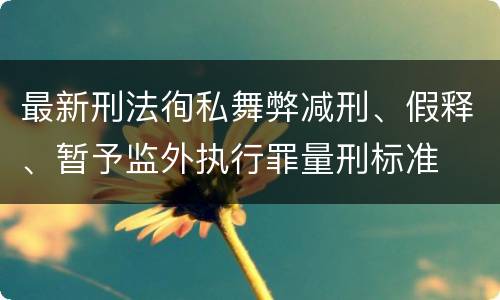 最新刑法徇私舞弊减刑、假释、暂予监外执行罪量刑标准
