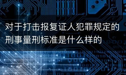 对于打击报复证人犯罪规定的刑事量刑标准是什么样的