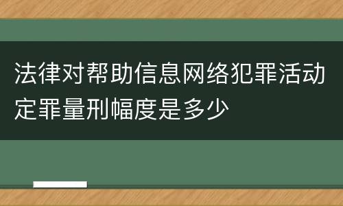 法律对帮助信息网络犯罪活动定罪量刑幅度是多少