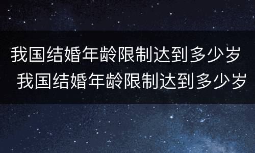我国结婚年龄限制达到多少岁 我国结婚年龄限制达到多少岁以上