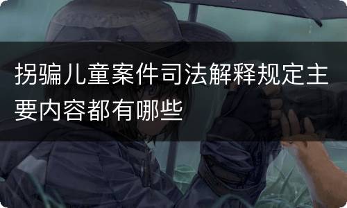 拐骗儿童案件司法解释规定主要内容都有哪些