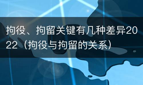 拘役、拘留关键有几种差异2022（拘役与拘留的关系）