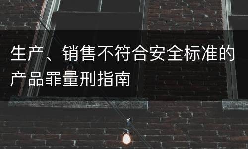 生产、销售不符合安全标准的产品罪量刑指南