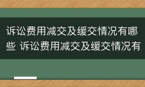 诉讼费用减交及缓交情况有哪些 诉讼费用减交及缓交情况有哪些影响