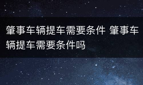 肇事车辆提车需要条件 肇事车辆提车需要条件吗